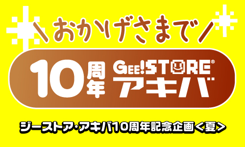 【ジーストア・アキバ】おかげさまで10周年！ジーストア・アキバ10周年記念企画＜夏＞スタート！