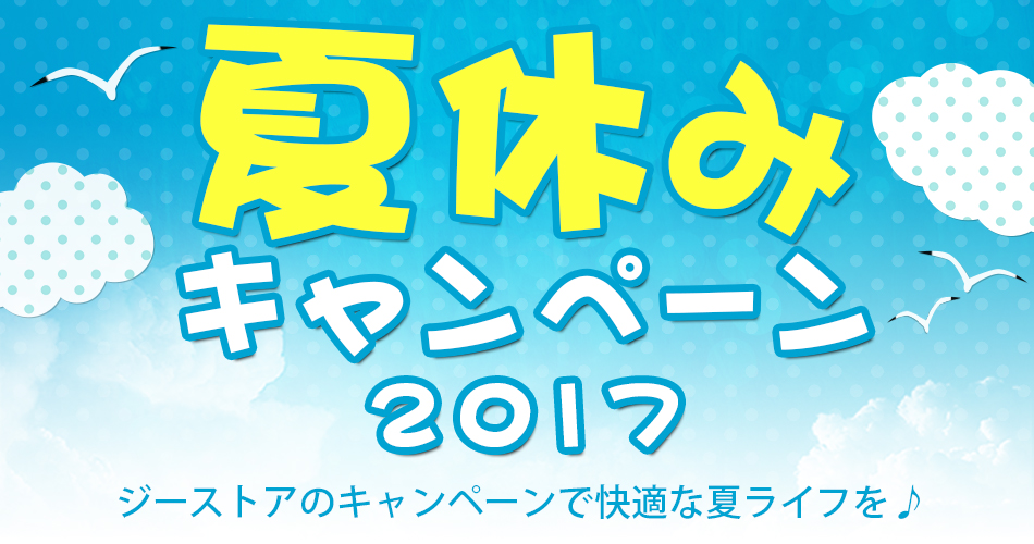 『夏休みキャンペーン2017』ジーストアのキャンペーンで快適な夏ライフを♪