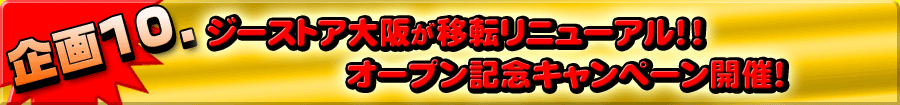 企画10 ジーストア大阪が移転リニューアル!!オープン記念キャンペーン開催!