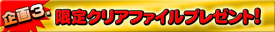 企画3 限定クリアファイルプレゼント!